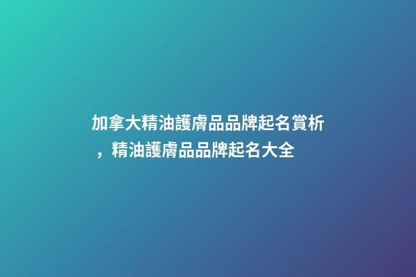 加拿大精油護膚品品牌起名賞析，精油護膚品品牌起名大全-第1張-商標起名-玄機派